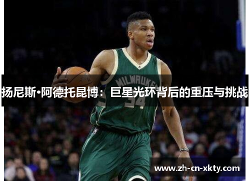 扬尼斯·阿德托昆博：巨星光环背后的重压与挑战