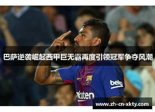 巴萨逆袭崛起西甲巨无霸再度引领冠军争夺风潮