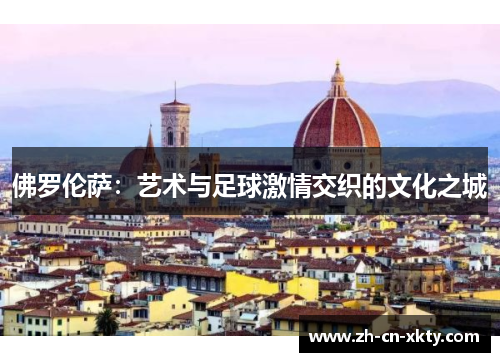 佛罗伦萨：艺术与足球激情交织的文化之城