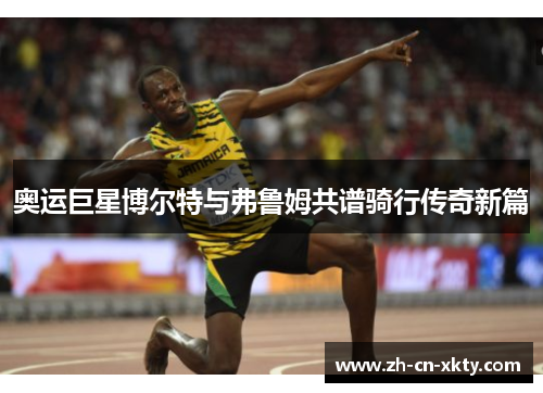 奥运巨星博尔特与弗鲁姆共谱骑行传奇新篇