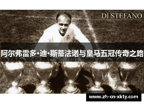 阿尔弗雷多·迪·斯蒂法诺与皇马五冠传奇之路