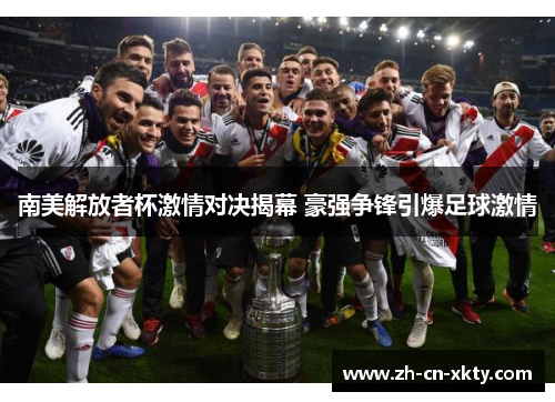 南美解放者杯激情对决揭幕 豪强争锋引爆足球激情