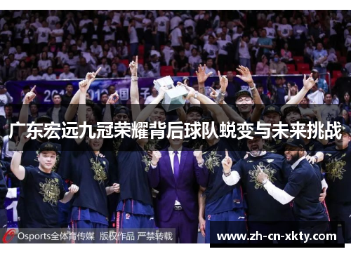 广东宏远九冠荣耀背后球队蜕变与未来挑战