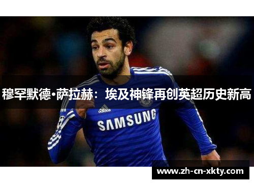 穆罕默德·萨拉赫：埃及神锋再创英超历史新高
