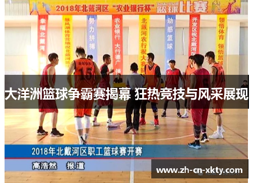 大洋洲篮球争霸赛揭幕 狂热竞技与风采展现