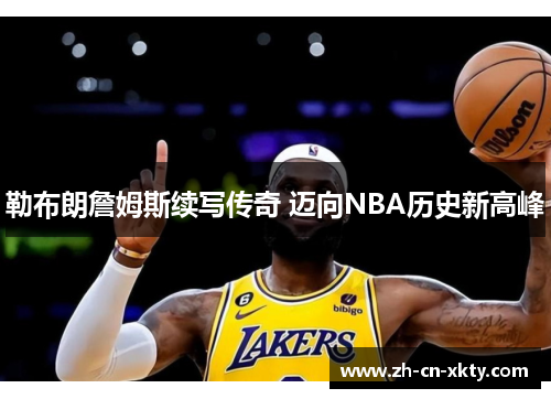 勒布朗詹姆斯续写传奇 迈向NBA历史新高峰