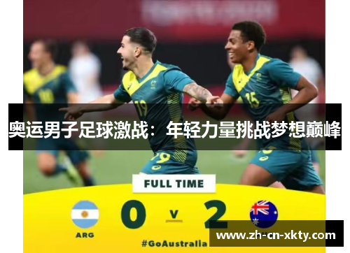 奥运男子足球激战：年轻力量挑战梦想巅峰