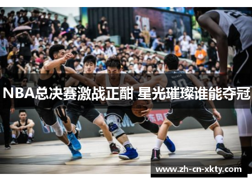 NBA总决赛激战正酣 星光璀璨谁能夺冠