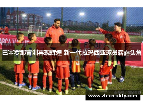 巴塞罗那青训再现辉煌 新一代拉玛西亚球员崭露头角