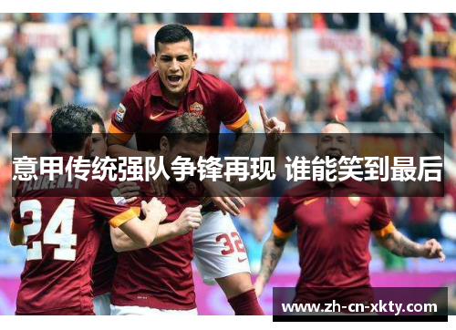 意甲传统强队争锋再现 谁能笑到最后