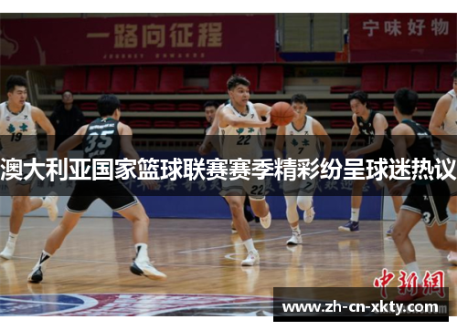澳大利亚国家篮球联赛赛季精彩纷呈球迷热议