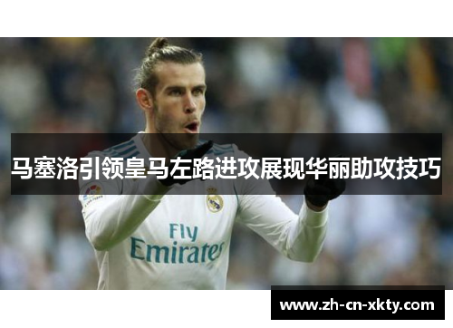 马塞洛引领皇马左路进攻展现华丽助攻技巧