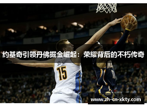 约基奇引领丹佛掘金崛起：荣耀背后的不朽传奇