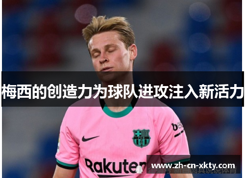梅西的创造力为球队进攻注入新活力