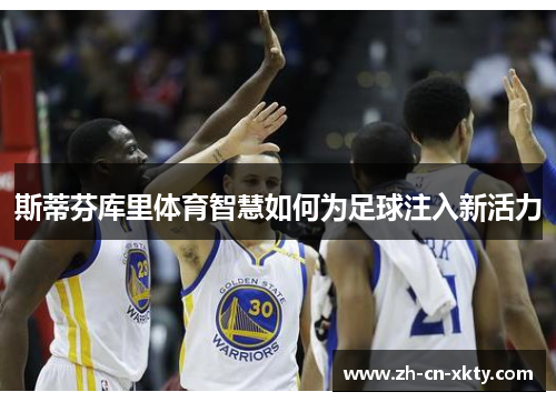 斯蒂芬库里体育智慧如何为足球注入新活力