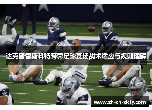 达克普雷斯科特跨界足球赛场战术适应与规则理解