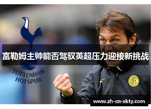 富勒姆主帅能否驾驭英超压力迎接新挑战