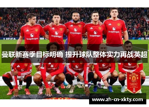 曼联新赛季目标明确 提升球队整体实力再战英超