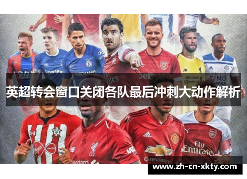 英超转会窗口关闭各队最后冲刺大动作解析