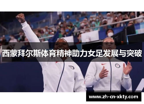 西蒙拜尔斯体育精神助力女足发展与突破