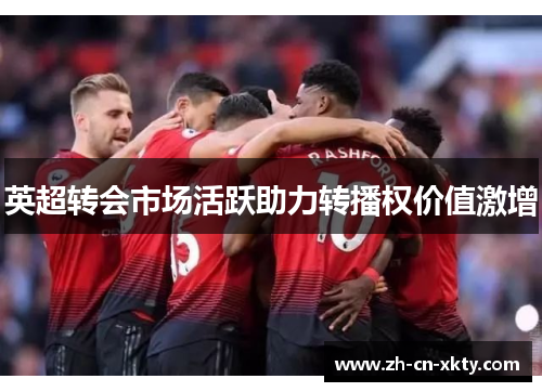 英超转会市场活跃助力转播权价值激增
