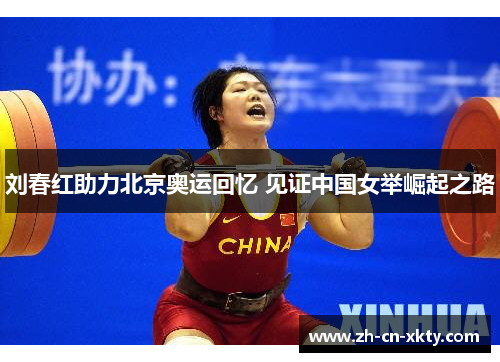 刘春红助力北京奥运回忆 见证中国女举崛起之路