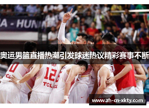 奥运男篮直播热潮引发球迷热议精彩赛事不断