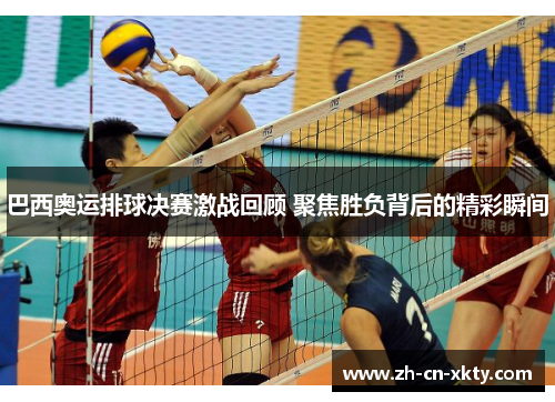 巴西奥运排球决赛激战回顾 聚焦胜负背后的精彩瞬间